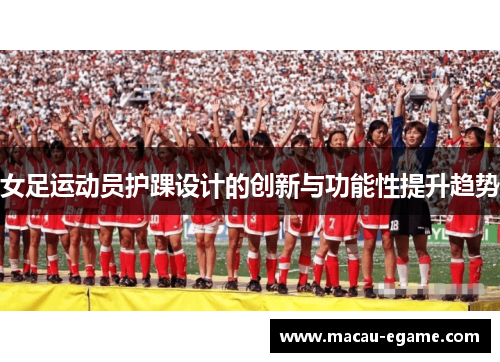 女足运动员护踝设计的创新与功能性提升趋势